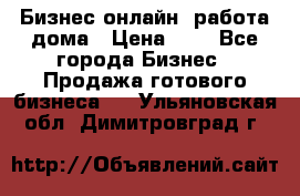 Бизнес онлайн, работа дома › Цена ­ 1 - Все города Бизнес » Продажа готового бизнеса   . Ульяновская обл.,Димитровград г.